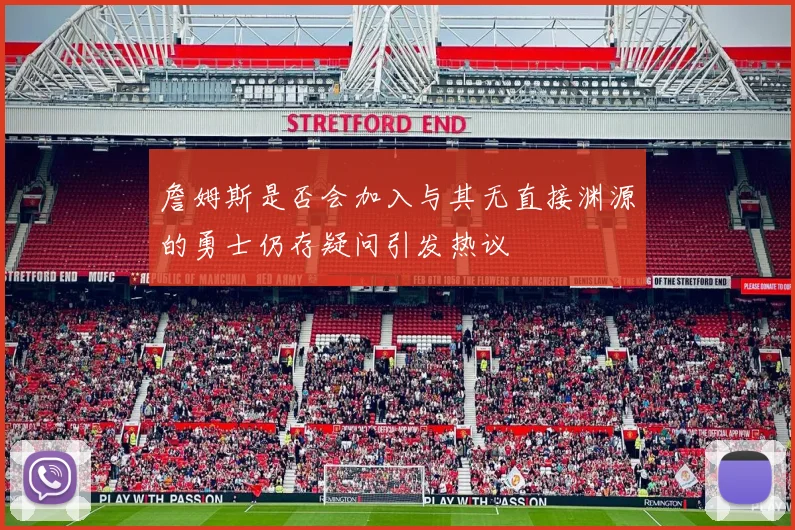 詹姆斯是否会加入与其无直接渊源的勇士仍存疑问引发热议