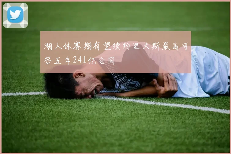 湖人休赛期有望续约里夫斯最高可签五年241亿合同