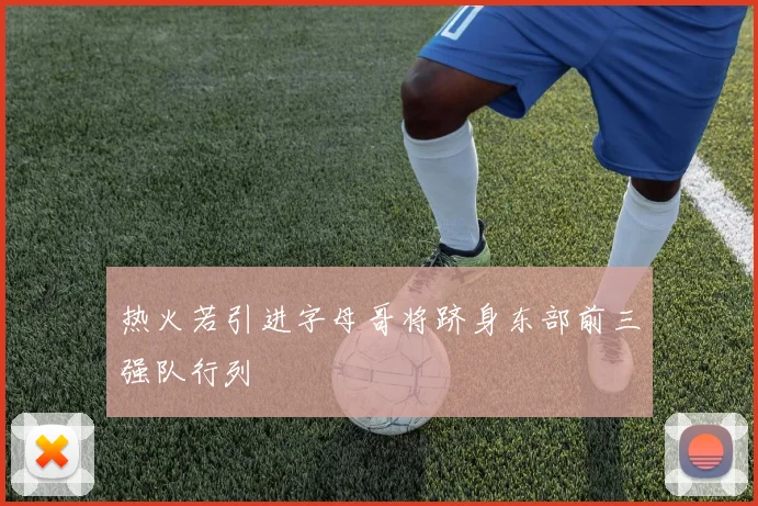热火若引进字母哥将跻身东部前三强队行列