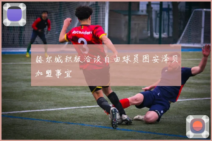 赫尔城积极洽谈自由球员图安泽贝加盟事宜