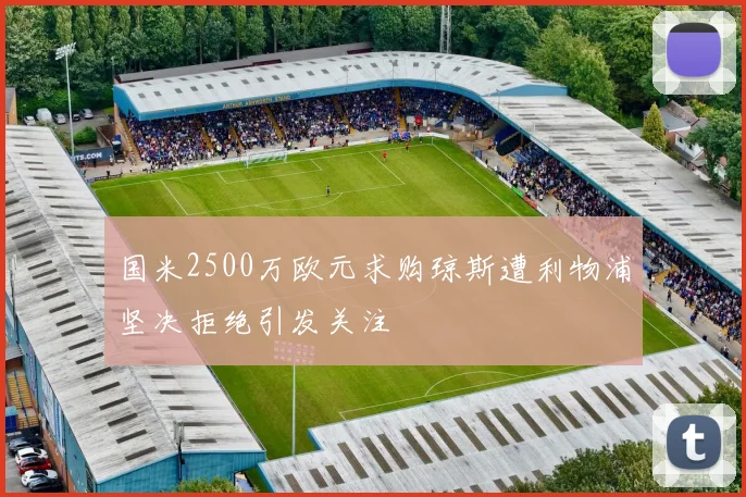 国米2500万欧元求购琼斯遭利物浦坚决拒绝引发关注