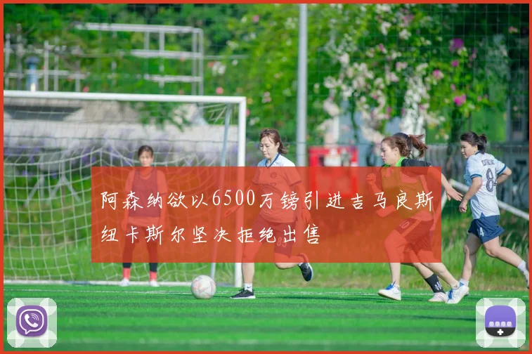 阿森纳欲以6500万镑引进吉马良斯纽卡斯尔坚决拒绝出售