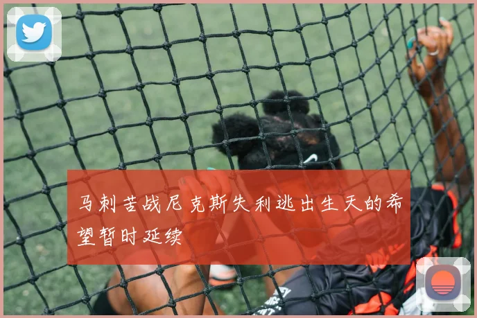 马刺苦战尼克斯失利逃出生天的希望暂时延续