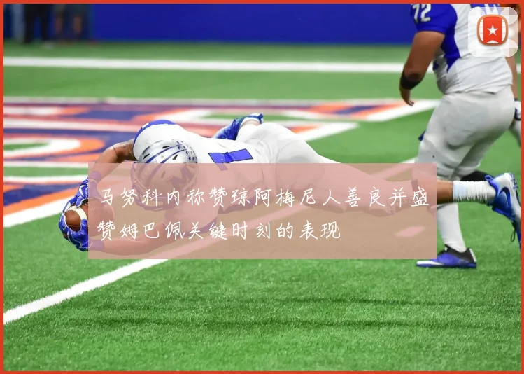 马努科内称赞琼阿梅尼人善良并盛赞姆巴佩关键时刻的表现
